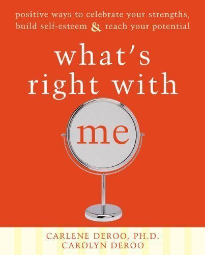 What’s Right with Me: Positive Ways to Celebrate Your Strengths, Build Self-Esteem, and Reach Your Potential – Carlene DeRoo,‎ Carolyn DeRoo
